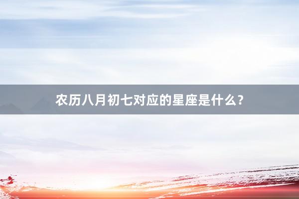 农历八月初七对应的星座是什么？